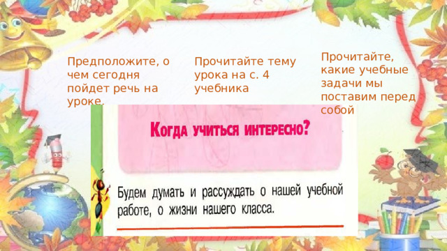 Прочитайте, какие учебные задачи мы поставим перед собой Предположите, о чем сегодня пойдет речь на уроке. Прочитайте тему урока на с. 4 учебника 