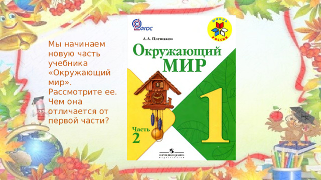 Мы начинаем новую часть учебника «Окружающий мир». Рассмотрите ее. Чем она отличается от первой части? 