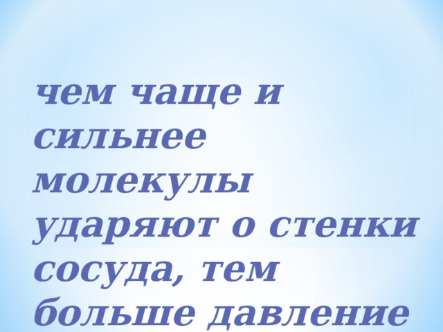 чем чаще и сильнее молекулы ударяют о стенки сосуда, тем больше давление газа 