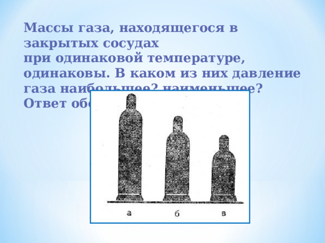 Массы газа, находящегося в закрытых сосудах при одинаковой температуре, одинаковы. В каком из них давление газа наибольшее? наименьшее? Ответ обоснуйте. 