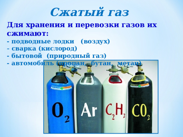 Сжатый газ Для хранения и перевозки газов их сжимают: - подводные лодки (воздух)  сварка (кислород) - бытовой (природный газ) - автомобиль (пропан, бутан, метан) 