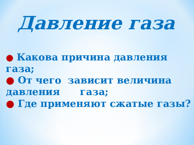 Давление газа ●  Какова причина давления газа; ●  От чего зависит величина давления газа; ●  Где применяют сжатые газы?  