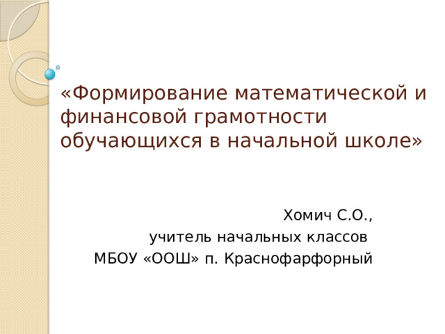 «Формирование математической и финансовой грамотности обучающихся в начальной школе» Хомич С.О.,  учитель начальных классов МБОУ «ООШ» п. Краснофарфорный 