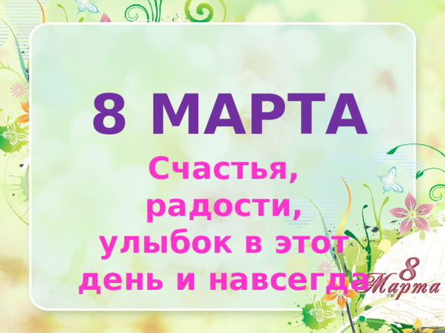 8 МАРТА Счастья, радости, улыбок в этот день и навсегда 