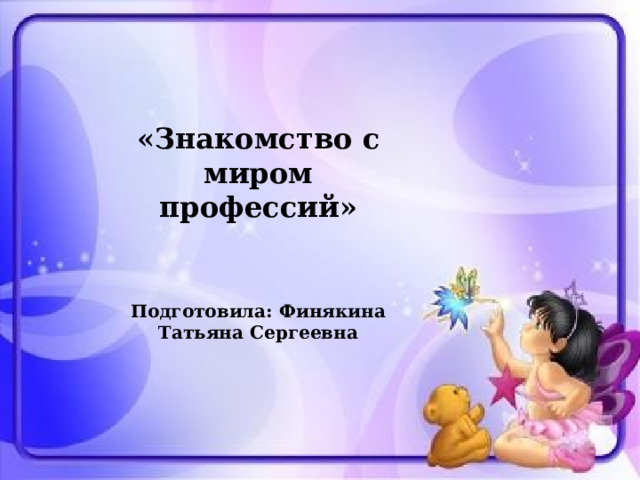  «Знакомство с миром профессий»  Подготовила: Финякина Татьяна Сергеевна 
