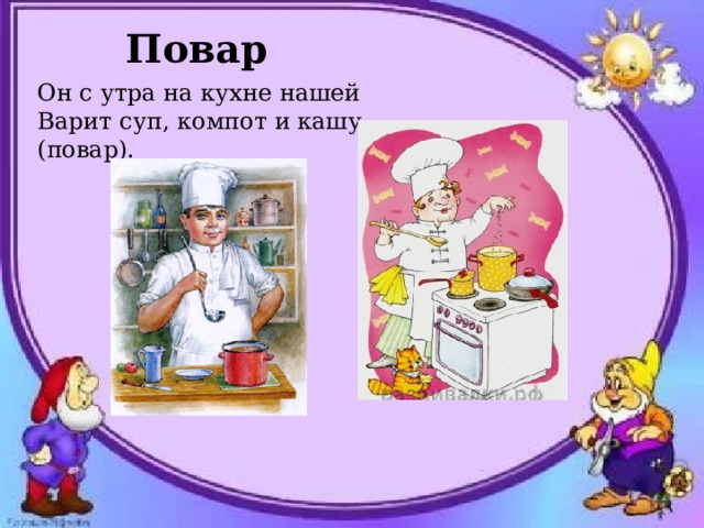 Повар Он с утра на кухне нашей Варит суп, компот и кашу (повар). 