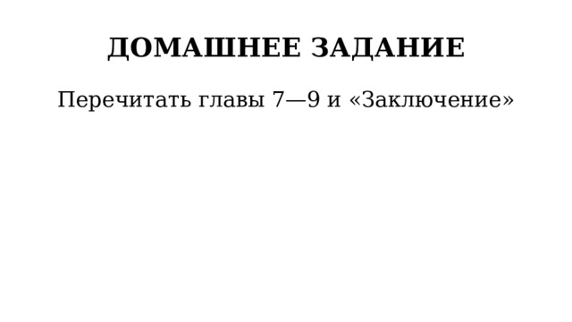 ДОМАШНЕЕ ЗАДАНИЕ Перечитать главы 7—9 и «Заключение» 