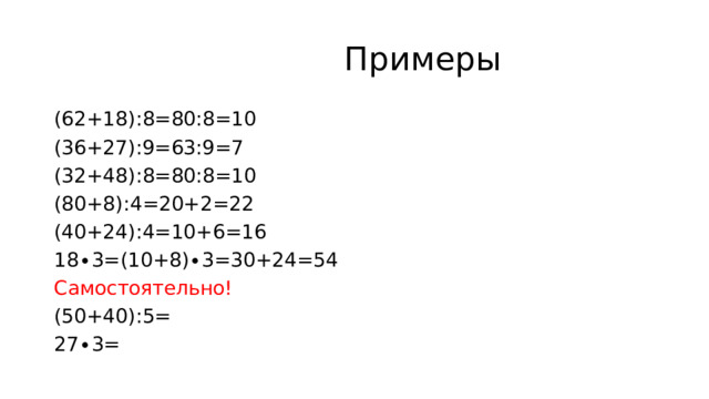  Примеры (62+18):8=80:8=10 (36+27):9=63:9=7 (32+48):8=80:8=10 (80+8):4=20+2=22 (40+24):4=10+6=16 18∙3=(10+8)∙3=30+24=54 Самостоятельно! (50+40):5= 27∙3= 