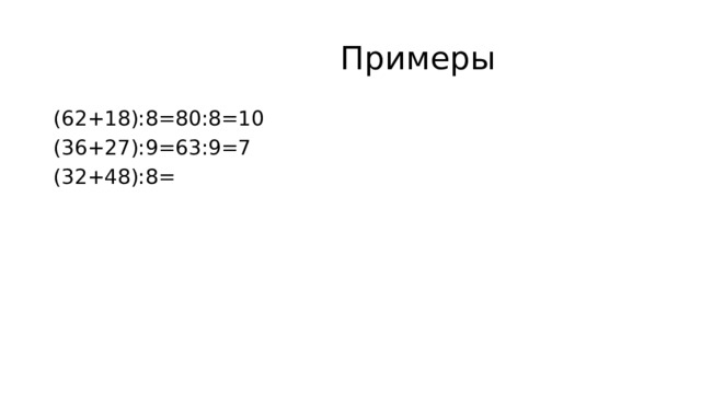  Примеры (62+18):8=80:8=10 (36+27):9=63:9=7 (32+48):8= 