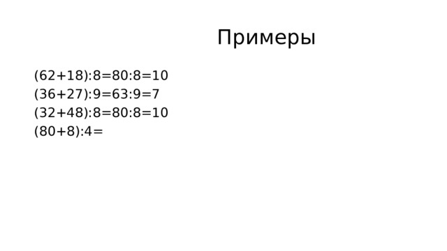  Примеры (62+18):8=80:8=10 (36+27):9=63:9=7 (32+48):8=80:8=10 (80+8):4= 