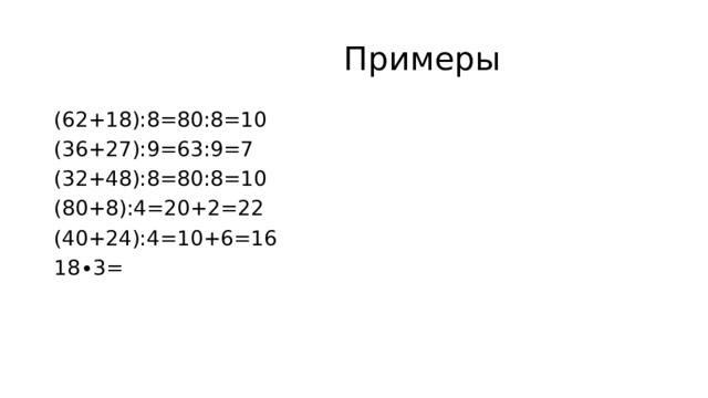  Примеры (62+18):8=80:8=10 (36+27):9=63:9=7 (32+48):8=80:8=10 (80+8):4=20+2=22 (40+24):4=10+6=16 18∙3= 