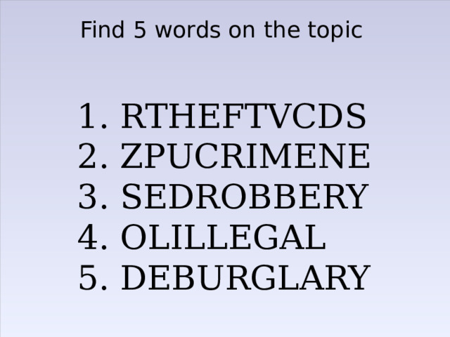 Find 5 words on the topic 1. RTHEFTVCDS 2. ZPUCRIMENE 3. SEDROBBERY 4. OLILLEGAL 5. DEBURGLARY 
