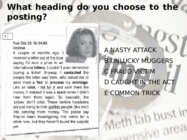 What heading do you choose to the posting? A NASTY ATTACK B UNLUCKY MUGGERS C FRAUD VICTIM D CAUGHT IN THE ACT E COMMON TRICK 
