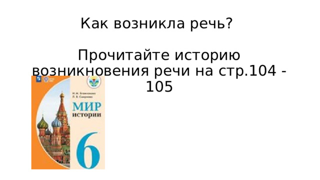 Как возникла речь?   Прочитайте историю возникновения речи на стр.104 -105 