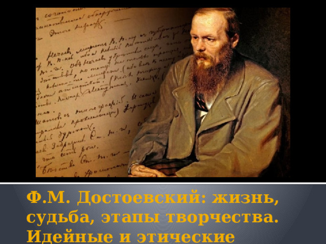 Ф.М. Достоевский: жизнь, судьба, этапы творчества.  Идейные и этические взгляды 