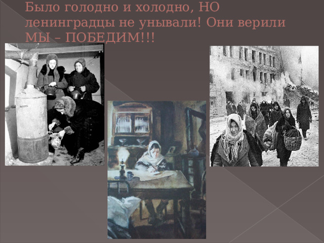 Было голодно и холодно, НО ленинградцы не унывали! Они верили МЫ – ПОБЕДИМ!!! 