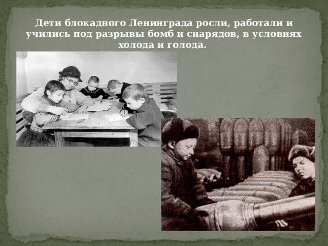 Дети блокадного Ленинграда росли, работали и учились под разрывы бомб и снарядов, в условиях холода и голода. 