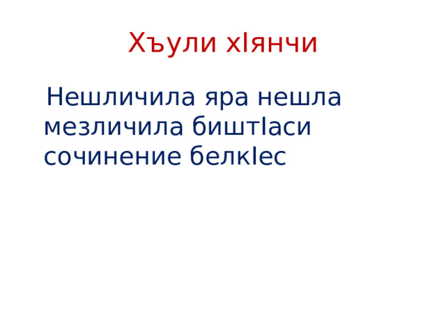 Хъули хIянчи  Нешличила яра нешла мезличила биштIаси сочинение белкIес 