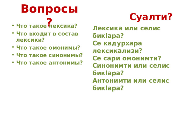Вопросы? Суалти? Что такое лексика? Что входит в состав лексики? Что такое омонимы? Что такое синонимы? Что такое антонимы? Лексика или селис бикlара? Се кадурхара лексикализи? Се сари омонимти? Синонимти или селис бикlара? Антонимти или селис бикlара? 