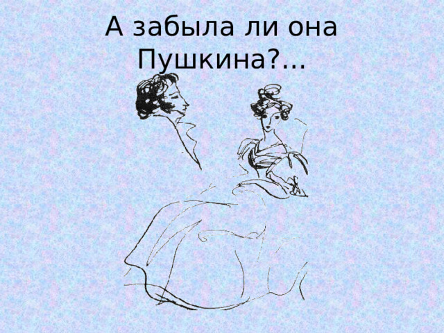 А забыла ли она Пушкина?... 