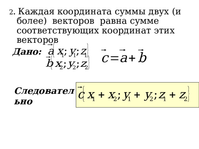 2 . Каждая координата суммы двух (и более) векторов равна сумме соответствующих координат этих векторов  Дано:  Следовательно 