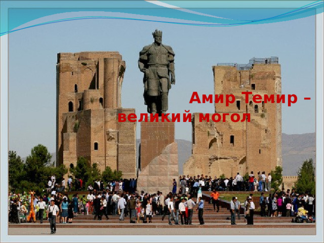      Амир Темир – великий могол        