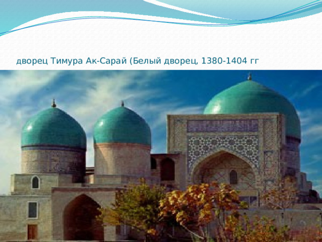  д ворец Тимура Ак-Сарай (Белый дворец, 1380-1404 гг 