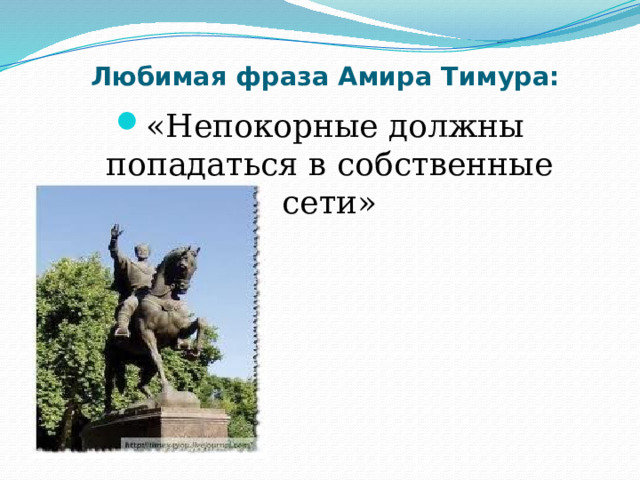 Любимая фраза Амира Тимура: «Непокорные должны попадаться в собственные сети» 
