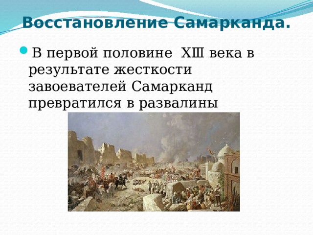 Восстановление Самарканда.   В первой половине ⅩⅢ века в результате жесткости завоевателей Самарканд превратился в развалины 