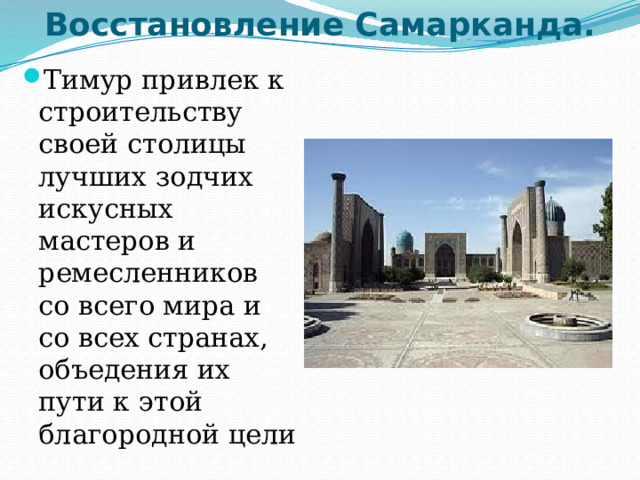 Восстановление Самарканда.   Тимур привлек к строительству своей столицы лучших зодчих искусных мастеров и ремесленников со всего мира и со всех странах, объедения их пути к этой благородной цели 