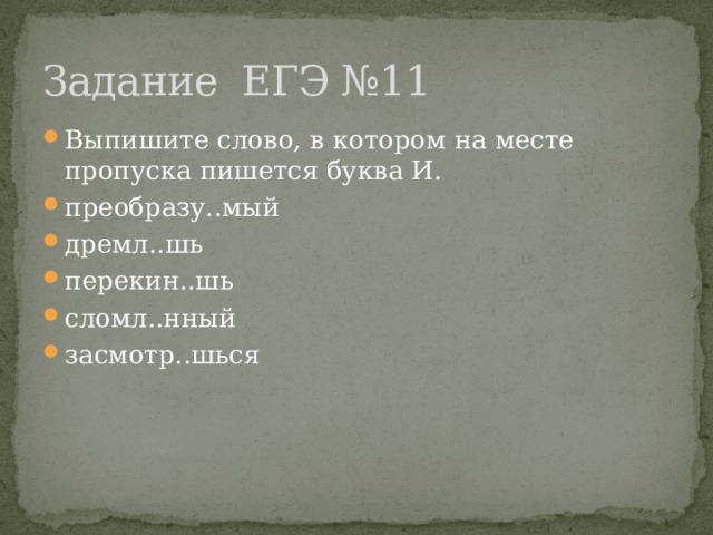 Задание ЕГЭ №11 Выпишите слово, в котором на месте пропуска пишется буква И.  преобразу..мый дремл..шь перекин..шь сломл..нный засмотр..шься 