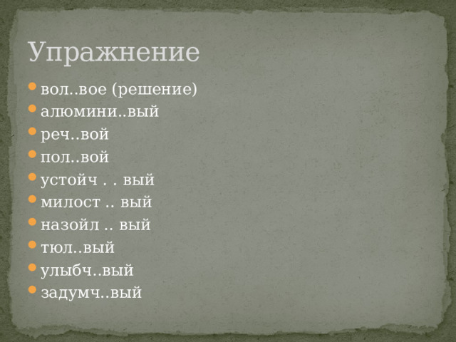 Упражнение вол..вое (решение) алюмини..вый реч..вой пол..вой устойч . . вый милост .. вый назойл .. вый тюл..вый улыбч..вый задумч..вый 