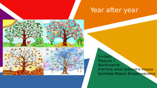 Year after year 5 класс Модуль 7 Выполнила: Учитель иностранного языка Беляева Мария Владимировна  