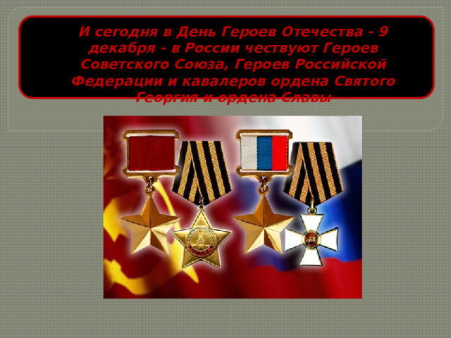 И сегодня в День Героев Отечества - 9 декабря - в России чествуют Героев Советского Союза, Героев Российской Федерации и кавалеров ордена Святого Георгия и ордена Славы 