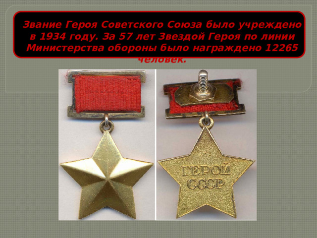 Звание Героя Советского Союза было учреждено в 1934 году. За 57 лет Звездой Героя по линии Министерства обороны было награждено 12265 человек. 