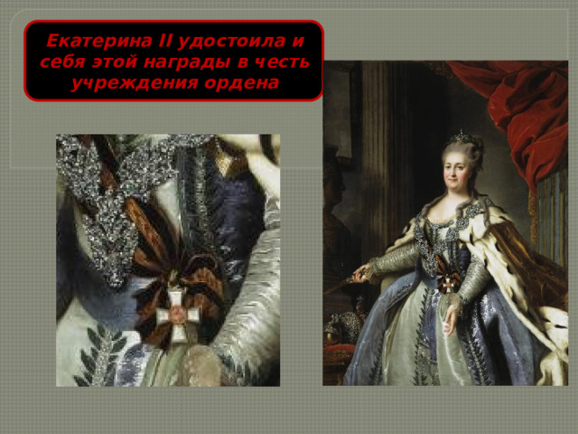 Екатерина II удостоила и себя этой награды в честь учреждения ордена 