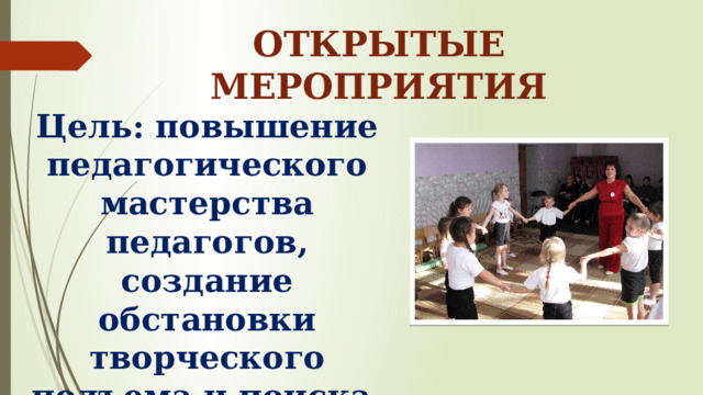 ОТКРЫТЫЕ МЕРОПРИЯТИЯ Цель: повышение педагогического мастерства педагогов, создание обстановки творческого подъема и поиска, обмен опытом 