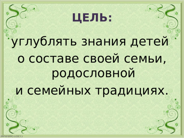 ЦЕЛЬ: углублять знания детей о составе своей семьи, родословной и семейных традициях. 