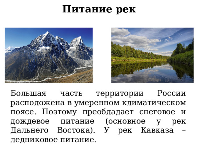 Питание рек Большая часть территории России расположена в умеренном климатическом поясе. Поэтому преобладает снеговое и дождевое питание (основное у рек Дальнего Востока). У рек Кавказа – ледниковое питание. 