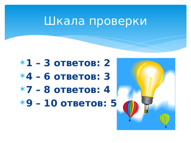 Шкала проверки 1 – 3 ответов: 2 4 – 6 ответов: 3 7 – 8 ответов: 4 9 – 10 ответов: 5 