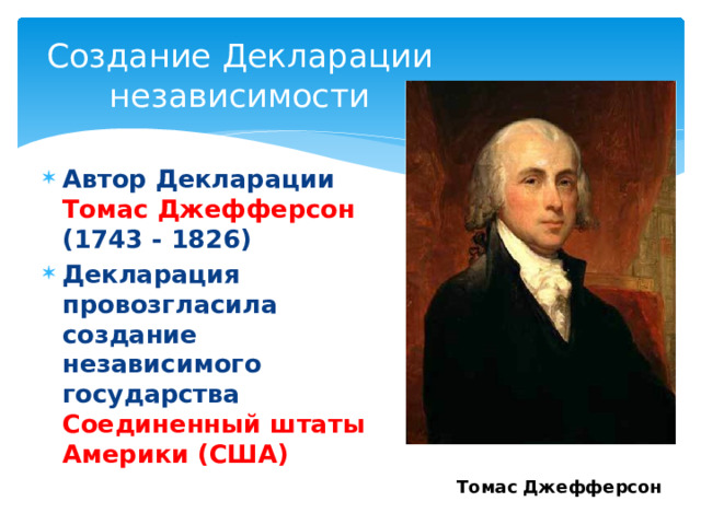 Создание Декларации независимости Автор Декларации Томас Джефферсон (1743 - 1826) Декларация провозгласила создание независимого государства Соединенный штаты Америки (США) Томас Джефферсон 