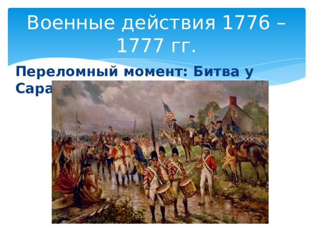 Военные действия 1776 – 1777 гг. Переломный момент: Битва у Саратоги 1777 г. 