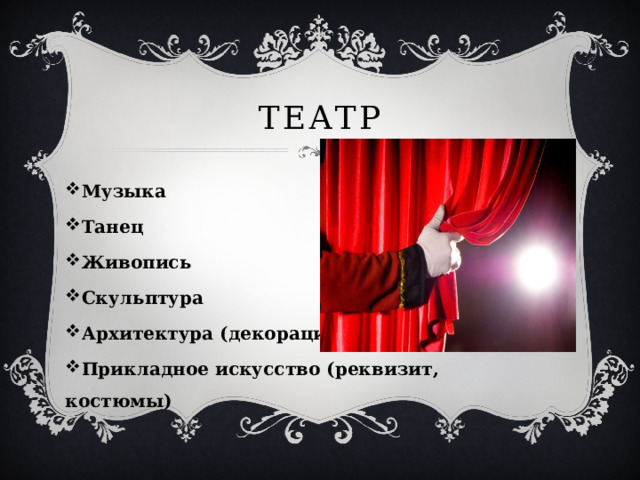 Театр Музыка Танец Живопись Скульптура Архитектура (декорации) Прикладное искусство (реквизит, костюмы) 