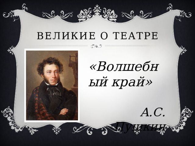 Великие о театре «Волшебный край»  А.С. Пушкин 