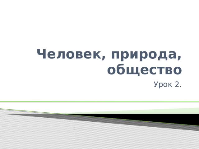 Человек, природа, общество Урок 2. 