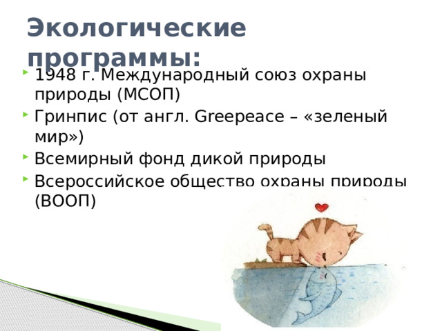 Экологические программы: 1948 г. Международный союз охраны природы (МСОП) Гринпис (от англ. Greepeace – «зеленый мир») Всемирный фонд дикой природы Всероссийское общество охраны природы (ВООП) 
