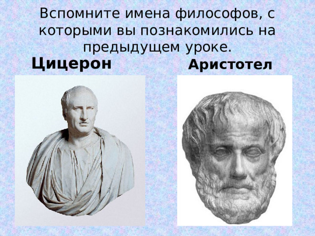 Вспомните имена философов, с которыми вы познакомились на предыдущем уроке. Цицерон Аристотель 