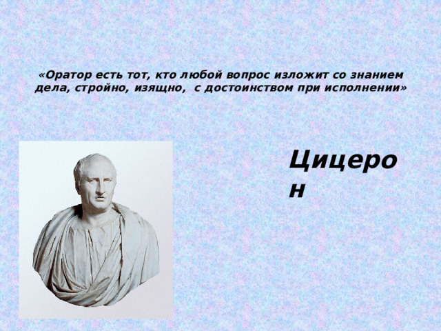 «Оратор есть тот, кто любой вопрос изложит со знанием дела, стройно, изящно, с достоинством при исполнении» Цицерон 