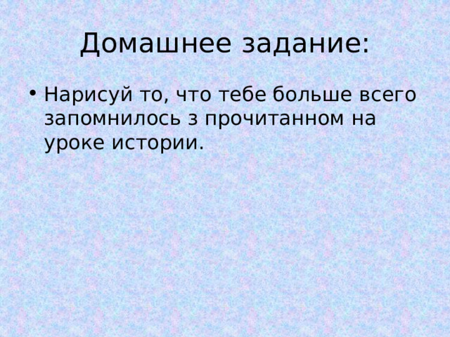 Домашнее задание: Нарисуй то, что тебе больше всего запомнилось з прочитанном на уроке истории. 