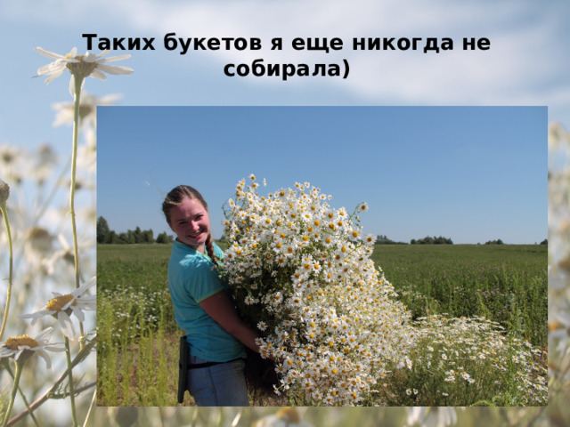 Таких букетов я еще никогда не собирала) 